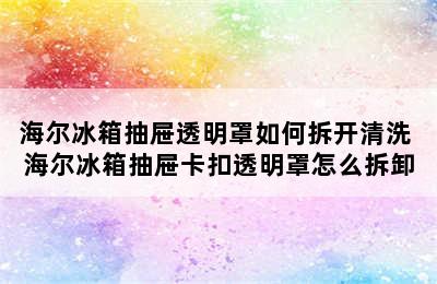 海尔冰箱抽屉透明罩如何拆开清洗 海尔冰箱抽屉卡扣透明罩怎么拆卸